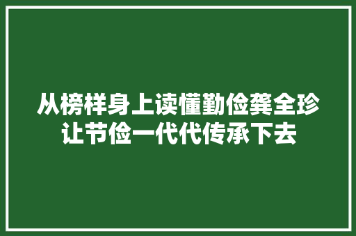 从榜样身上读懂勤俭龚全珍让节俭一代代传承下去