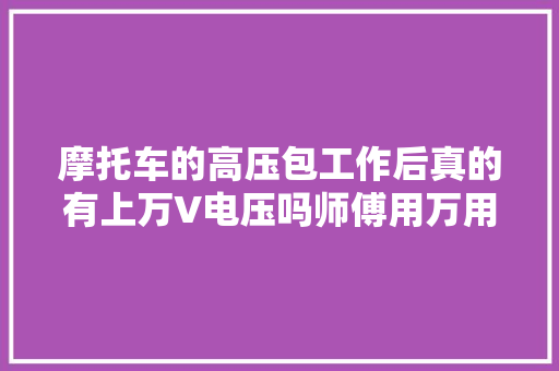 摩托车的高压包工作后真的有上万V电压吗师傅用万用表测试一下