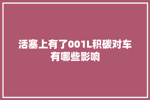 活塞上有了001L积碳对车有哪些影响 汽车知识