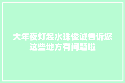 大年夜灯起水珠俊诚告诉您这些地方有问题啦