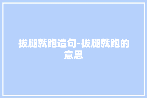 拔腿就跑造句-拔腿就跑的意思  第1张