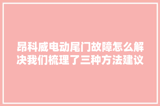 昂科威电动尾门故障怎么解决我们梳理了三种方法建议收藏