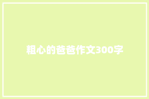 粗心的爸爸作文300字 知识百科
