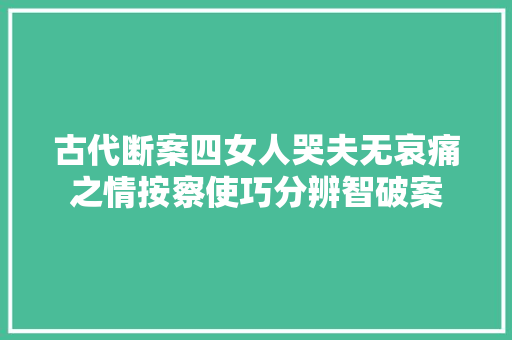 古代断案四女人哭夫无哀痛之情按察使巧分辨智破案
