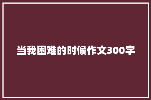 当我困难的时候作文300字
