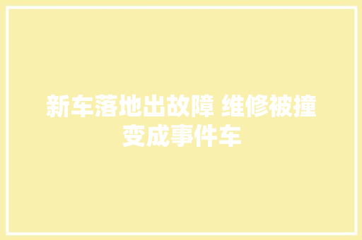 新车落地出故障 维修被撞变成事件车