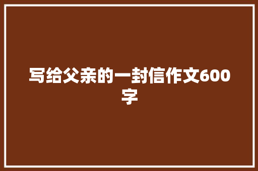 写给父亲的一封信作文600字
