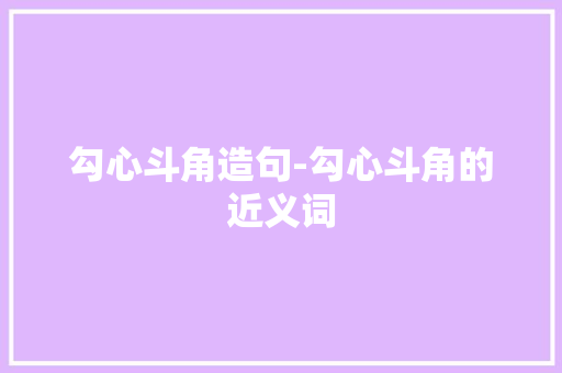 勾心斗角造句-勾心斗角的近义词