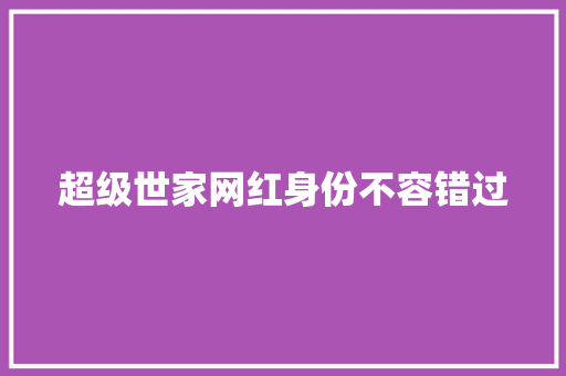 超级世家网红身份不容错过