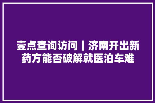壹点查询访问｜济南开出新药方能否破解就医泊车难