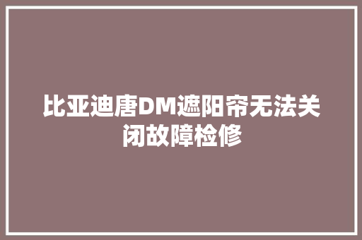 比亚迪唐DM遮阳帘无法关闭故障检修