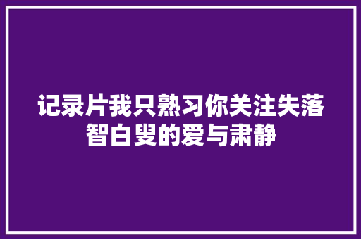 记录片我只熟习你关注失落智白叟的爱与肃静 休闲娱乐