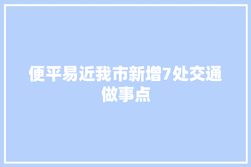 便平易近我市新增7处交通做事点