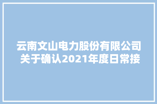 云南文山电力股份有限公司 关于确认2021年度日常接洽关系交易 超出估量部分的通知书记