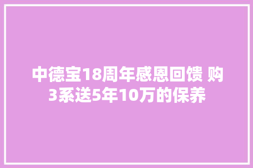 中德宝18周年感恩回馈 购3系送5年10万的保养