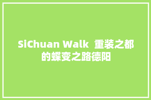 SiChuan Walk  重装之都的蝶变之路德阳