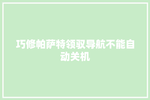 巧修帕萨特领驭导航不能自动关机