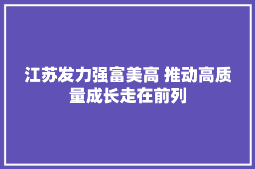 江苏发力强富美高 推动高质量成长走在前列