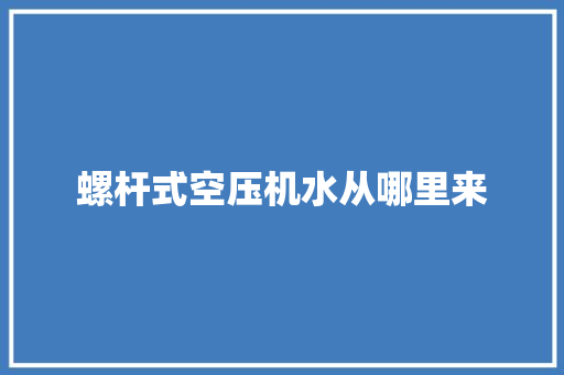 螺杆式空压机水从哪里来