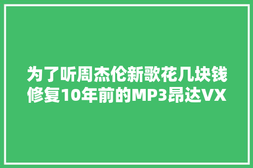 为了听周杰伦新歌花几块钱修复10年前的MP3昂达VX330维修记录