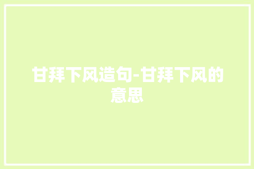 甘拜下风造句-甘拜下风的意思 知识百科