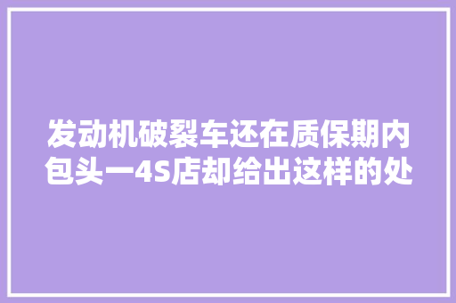 发动机破裂车还在质保期内包头一4S店却给出这样的处理结果让人朝气