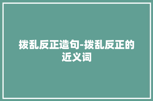 拨乱反正造句-拨乱反正的近义词