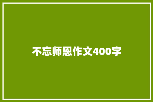 不忘师恩作文400字 知识百科