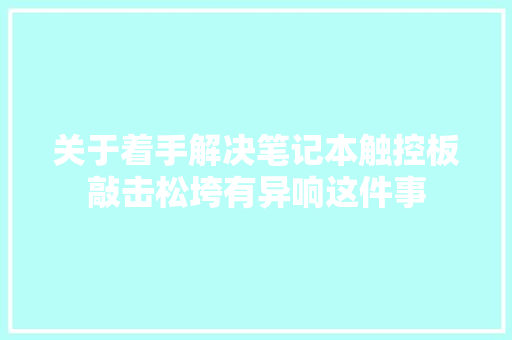 关于着手解决笔记本触控板敲击松垮有异响这件事