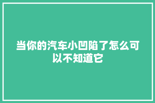 当你的汽车小凹陷了怎么可以不知道它