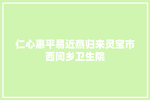 仁心惠平易近燕归来灵宝市西闫乡卫生院 汽车知识