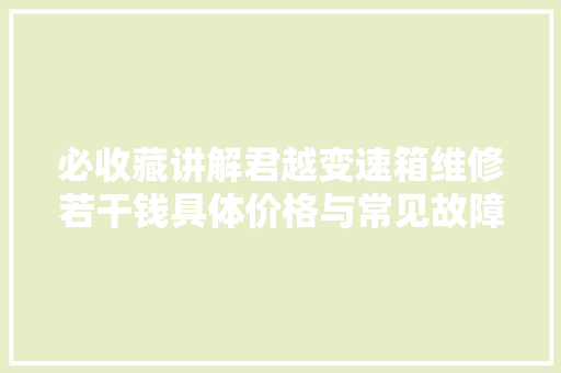 必收藏讲解君越变速箱维修若干钱具体价格与常见故障分析总结