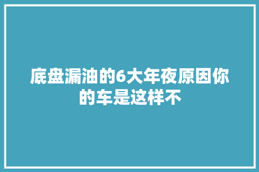 底盘漏油的6大年夜原因你的车是这样不 汽车知识