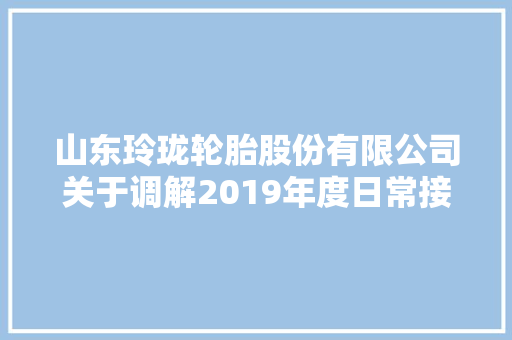 山东玲珑轮胎股份有限公司关于调解2019年度日常接洽关系交易估量的通知书记