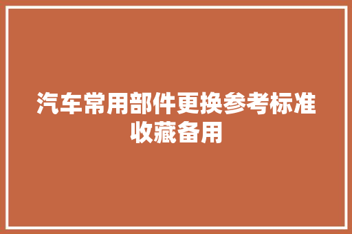 汽车常用部件更换参考标准收藏备用