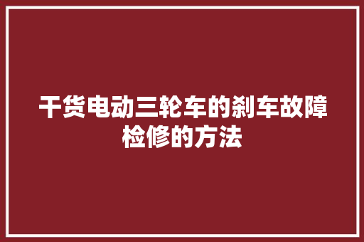 干货电动三轮车的刹车故障检修的方法