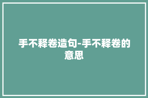 手不释卷造句-手不释卷的意思