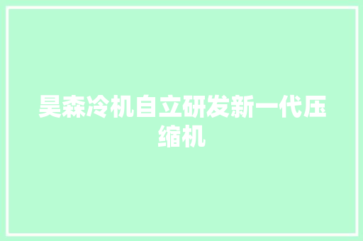 昊森冷机自立研发新一代压缩机