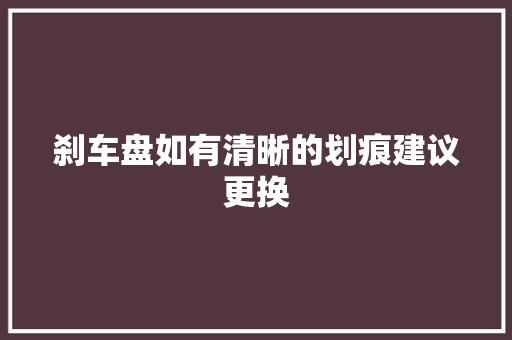 刹车盘如有清晰的划痕建议更换