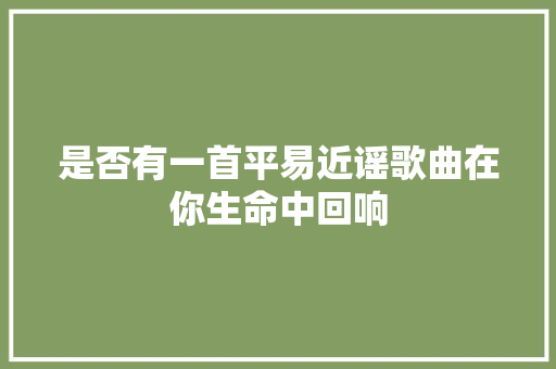 是否有一首平易近谣歌曲在你生命中回响