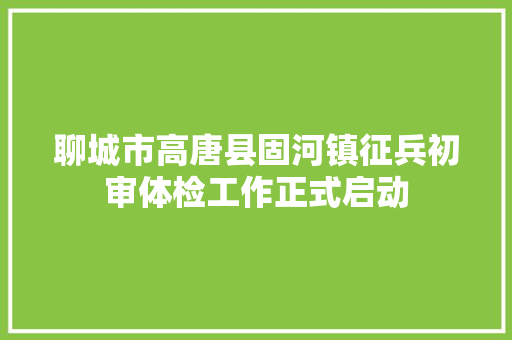 聊城市高唐县固河镇征兵初审体检工作正式启动