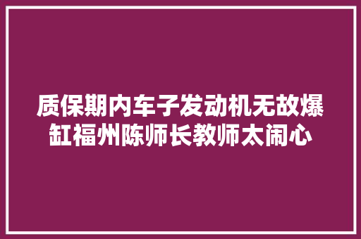 质保期内车子发动机无故爆缸福州陈师长教师太闹心 汽车知识