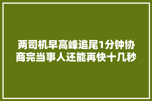 两司机早高峰追尾1分钟协商完当事人还能再快十几秒