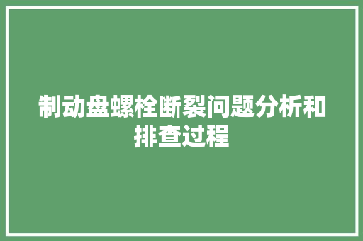 制动盘螺栓断裂问题分析和排查过程
