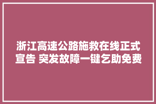 浙江高速公路施救在线正式宣告 突发故障一键乞助免费拖离 汽车知识