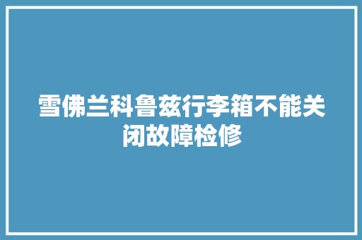 雪佛兰科鲁兹行李箱不能关闭故障检修