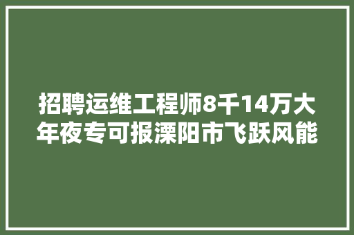 招聘运维工程师8千14万大年夜专可报溧阳市飞跃风能发电机