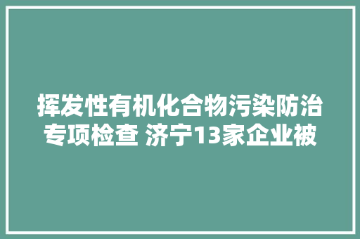 挥发性有机化合物污染防治专项检查 济宁13家企业被曝光 汽车知识