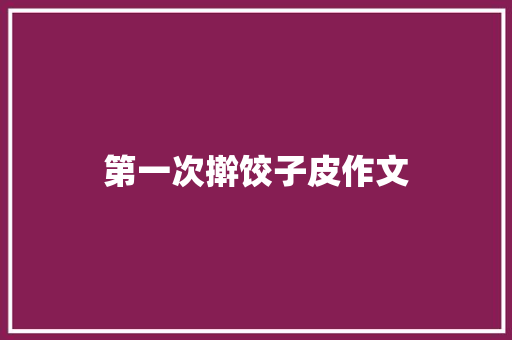 第一次擀饺子皮作文