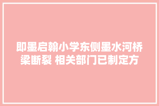 即墨启翰小学东侧墨水河桥梁断裂 相关部门已制定方法等待审批